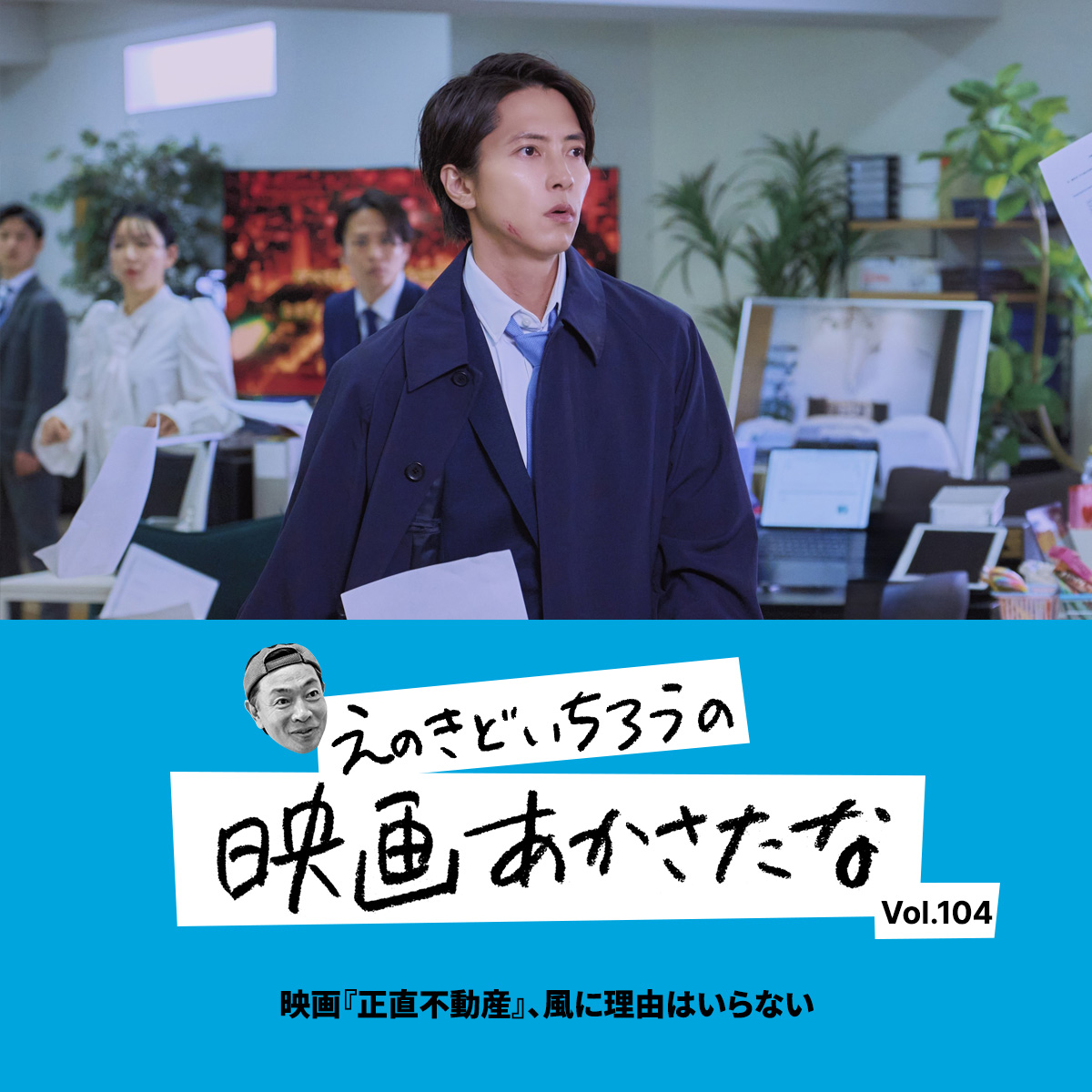 映画『正直不動産』、風に理由はいらない【えのきどいちろうの映画あかさたな Vol.104】