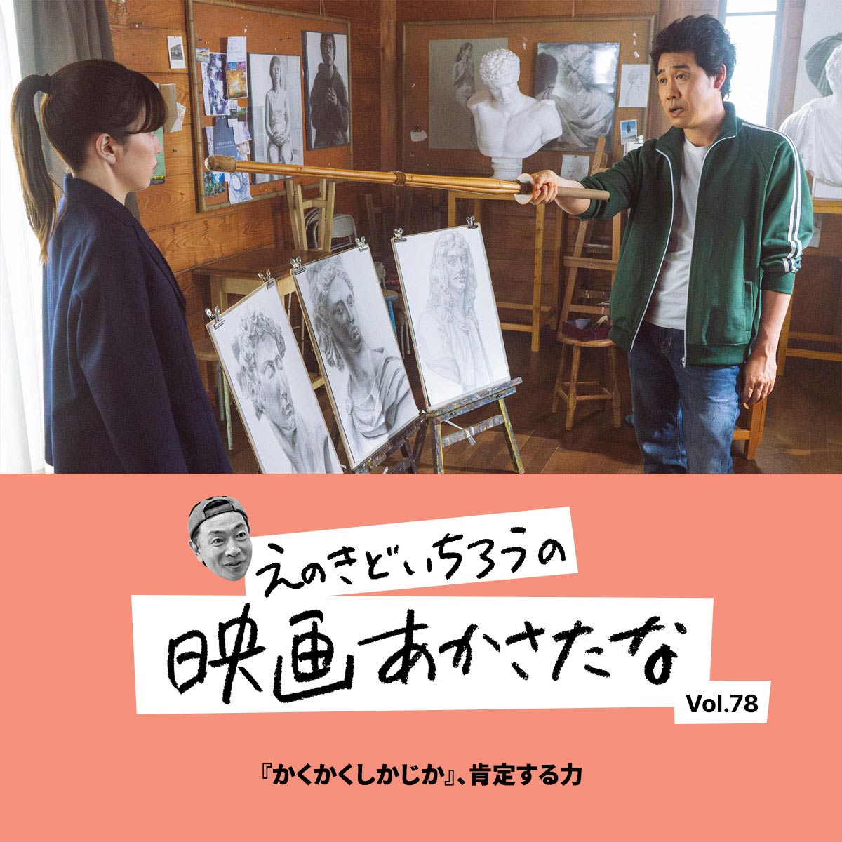 『かくかくしかじか』、肯定する力【えのきどいちろうの映画あかさたな Vol.78】